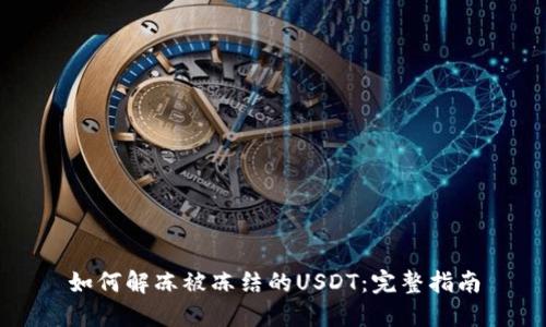 如何解冻被冻结的USDT：完整指南