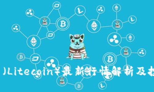  莱特币（Litecoin）最新行情解析及投资策略