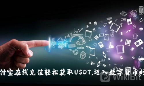 支付宝在线充值轻松获取USDT，迈入数字货币时代