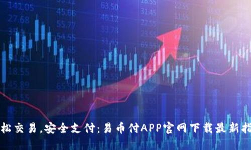 轻松交易，安全支付：易币付APP官网下载最新指南