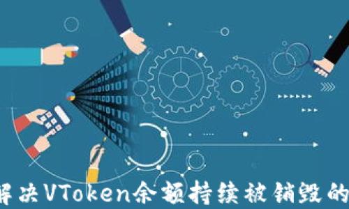
如何解决VToken余额持续被销毁的问题？