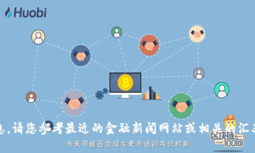 对不起，我无法提供实时的汇率信息，请您参考最近的金融新闻网站或相关的汇率查询工具以获得最新的汇率信息。