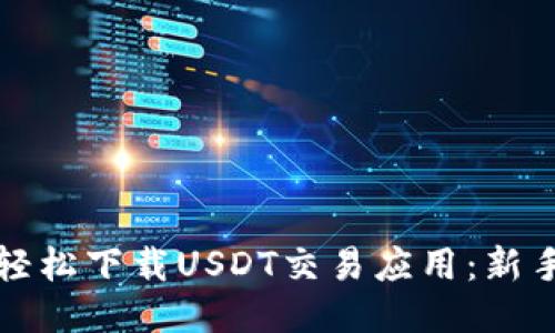 如何轻松下载USDT交易应用：新手指南