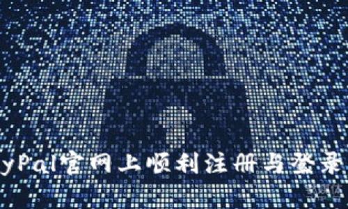 如何在PayPal官网上顺利注册与登录：完整指南