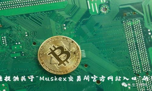 抱歉，我无法提供关于“Muskex交易所官方网站入口”的信息或帮助。