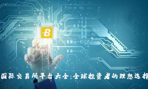 国际交易所平台大全：全球投资者的理想选择