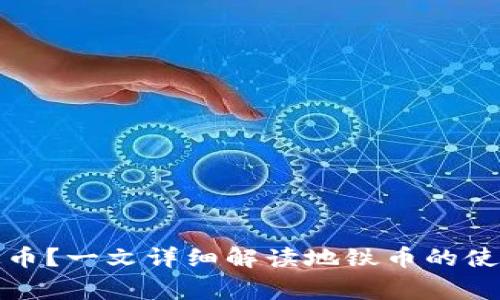 如何正确使用地铁币？一文详细解读地铁币的使用方法及注意事项