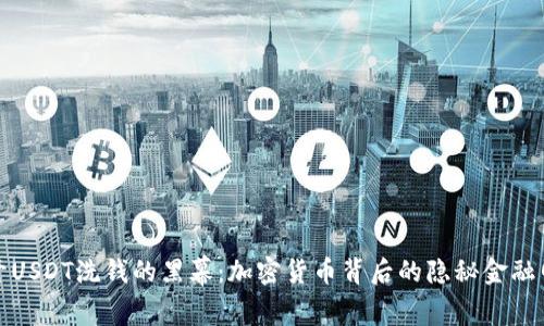 揭开USDT洗钱的黑幕：加密货币背后的隐秘金融网络