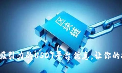 如何选择最具吸引力的USDT平台优惠，让你的投资更具价值？