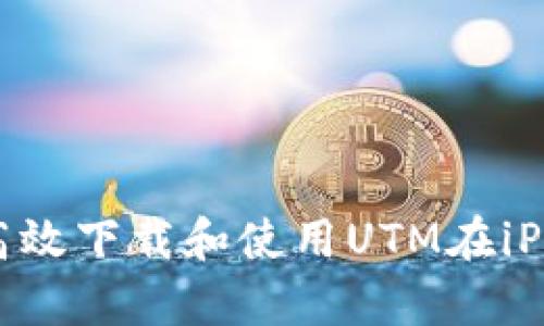 全面解析：如何高效下载和使用UTM在iPhone上的虚拟机