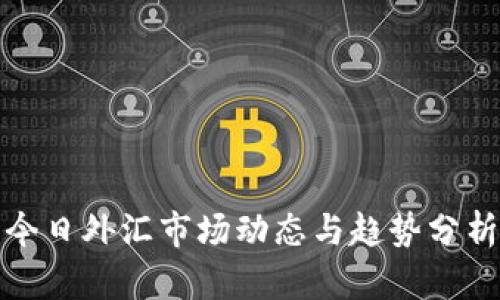 今日外汇市场动态与趋势分析