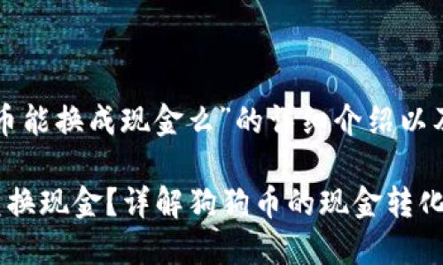 下面是关于“狗狗币能换成现金么”的详细介绍以及相关问题的探讨。

狗狗币能否轻松兑换现金？详解狗狗币的现金转化问题