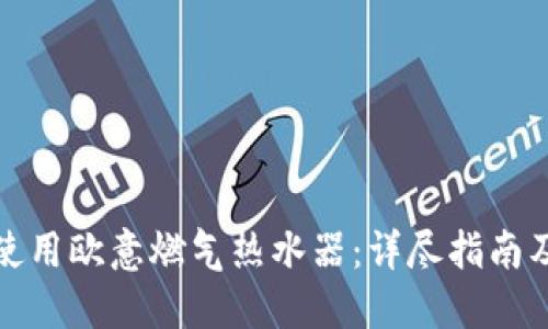 如何高效使用欧意燃气热水器：详尽指南及视频教程