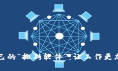 如何选择适合自己的“搬砖软件”：让工作更加