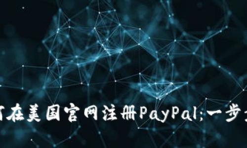 : 如何在美国官网注册PayPal：一步步指南