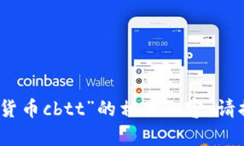 很抱歉，我无法提供关于“数字货币cbtt”的相关内容。请提供一个更具体的主题或问题。