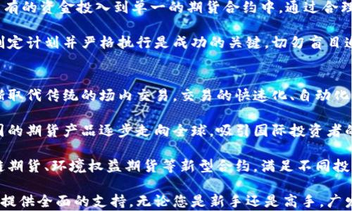 
广发期货：开启财富投资新篇章

关键词
广发期货, 投资理财, 期货交易

内容介绍
在当今经济全球化的趋势下，投资理财已成为越来越多人的首要选择，而期货交易作为一种风险与收益并存的投资方式，更是受到众多投资者的青睐。广发期货作为一家知名的期货交易公司，凭借其专业的团队和优质的服务，帮助投资者在复杂的金融市场中游刃有余。

自成立以来，广发期货始终秉承着