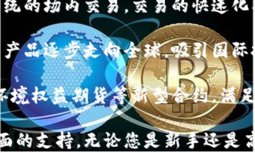 
广发期货：开启财富投资新篇章

关键词
广发期货, 投资理财, 期货交易

内容介绍
在当今经济全球化的趋势下，投资理财已成为越来越多人的首要选择，而期货交易作为一种风险与收益并存的投资方式，更是受到众多投资者的青睐。广发期货作为一家知名的期货交易公司，凭借其专业的团队和优质的服务，帮助投资者在复杂的金融市场中游刃有余。

自成立以来，广发期货始终秉承着