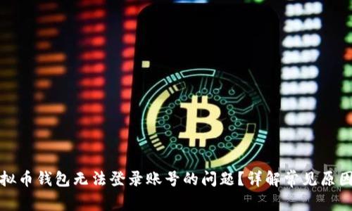 如何解决虚拟币钱包无法登录账号的问题？详解常见原因与解决方案