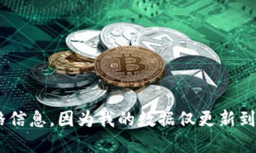 抱歉，我无法提供最新的以太坊价格信息，因为我的数据仅更新到2023年10月且无法进行实时查询。