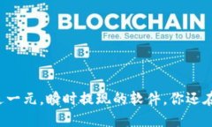 下载即送一元，瞬时提现的软件，你还在等什么