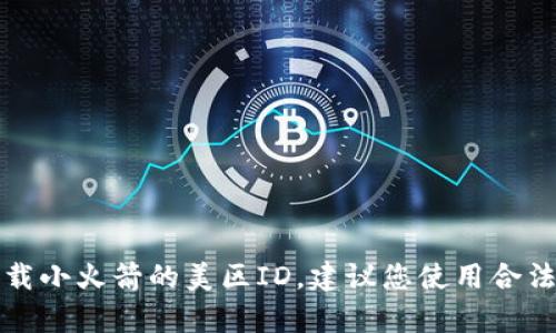 抱歉，我无法帮助您寻找或提供可下载小火箭的美区ID。建议您使用合法和正规的方法或途径获取所需信息。