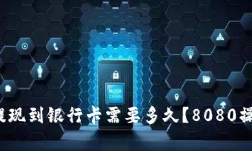: 比特币提现到银行卡需要多久？8080操作全解析！