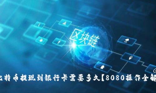 : 比特币提现到银行卡需要多久？8080操作全解析！