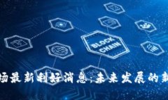 数字货币市场最新利好消