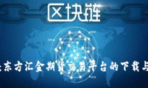 全面解读：东方汇金期货交易平台的下载与使用指南