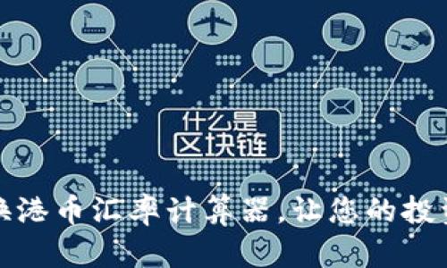 实时人民币换港币汇率计算器，让您的投资决策更准确
