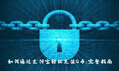 如何通过支付宝轻松充值Q币：完整指南