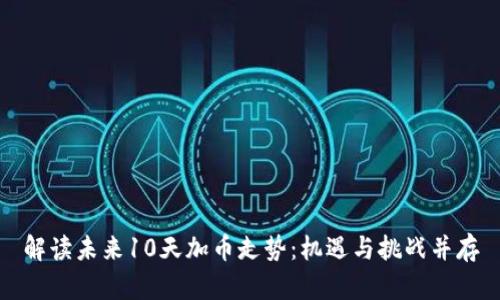 解读未来10天加币走势：机遇与挑战并存