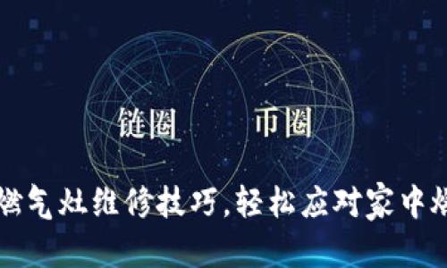 内容：

掌握欧意燃气灶维修技巧，轻松应对家中燃气灶故障