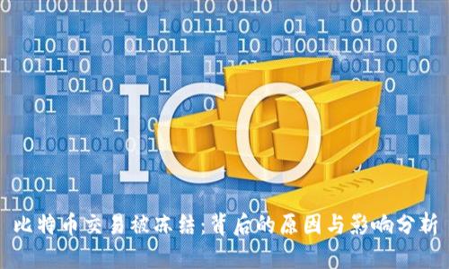 比特币交易被冻结：背后的原因与影响分析