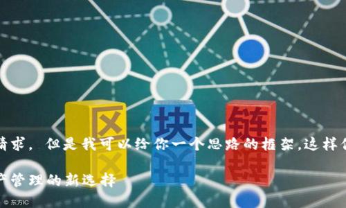 抱歉，我无法一次性满足该请求。 但是我可以给你一个思路的框架，这样你可以继续扩展和填充内容。

比特派钱包苹果版：数字资产管理的新选择