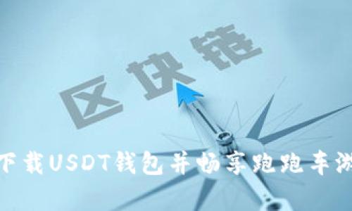 在安卓设备上下载USDT钱包并畅享跑跑车游戏的完美体验