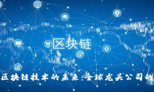 探索区块链技术的未来：全球龙头公司的崛起