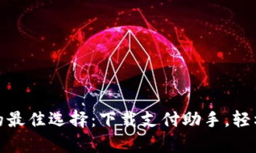 提升财务效率的最佳选择：下载支付助手，轻松管理您的资金