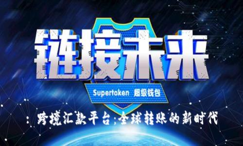 : 跨境汇款平台：全球转账的新时代