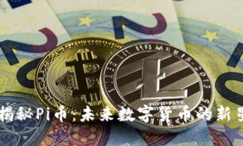 揭秘Pi币：未来数字货币的新星