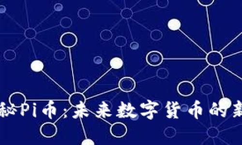 揭秘Pi币：未来数字货币的新星