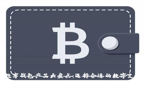 主流数字钱包产品大盘点：选择合适的数字支付工具