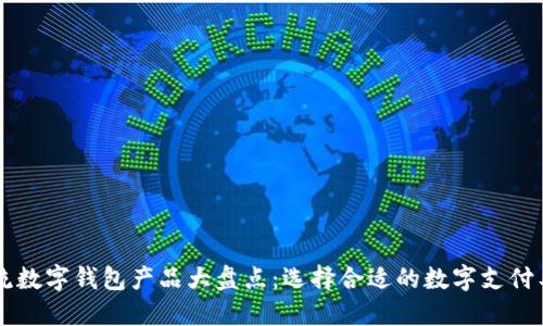 主流数字钱包产品大盘点：选择合适的数字支付工具