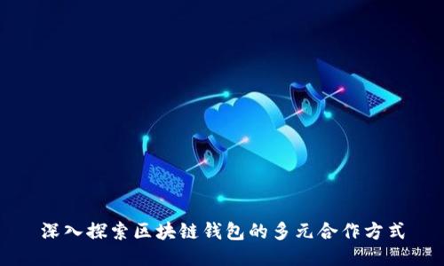 深入探索区块链钱包的多元合作方式