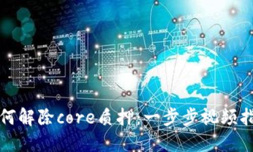 如何解除core质押：一步步视频指南