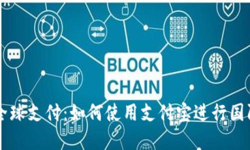 解锁全球支付：如何使用支付宝进行国际交易
