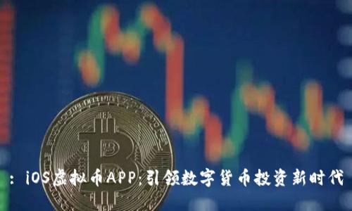 : iOS虚拟币APP：引领数字货币投资新时代
