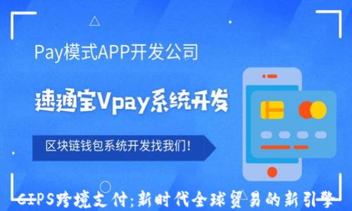 
CIPS跨境支付：新时代全球贸易的新引擎