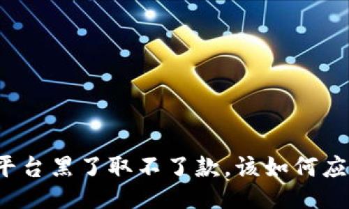 被平台黑了取不了款，该如何应对？